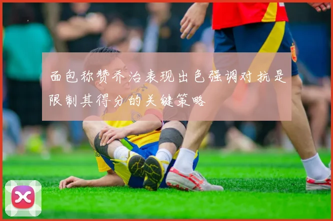 面包称赞乔治表现出色强调对抗是限制其得分的关键策略