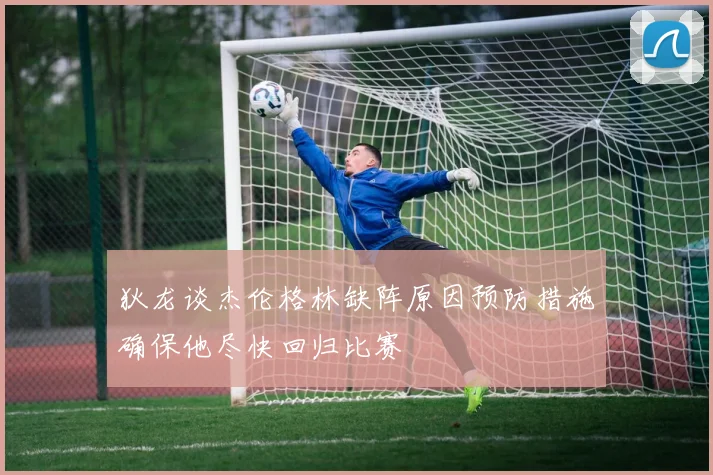 狄龙谈杰伦格林缺阵原因预防措施确保他尽快回归比赛