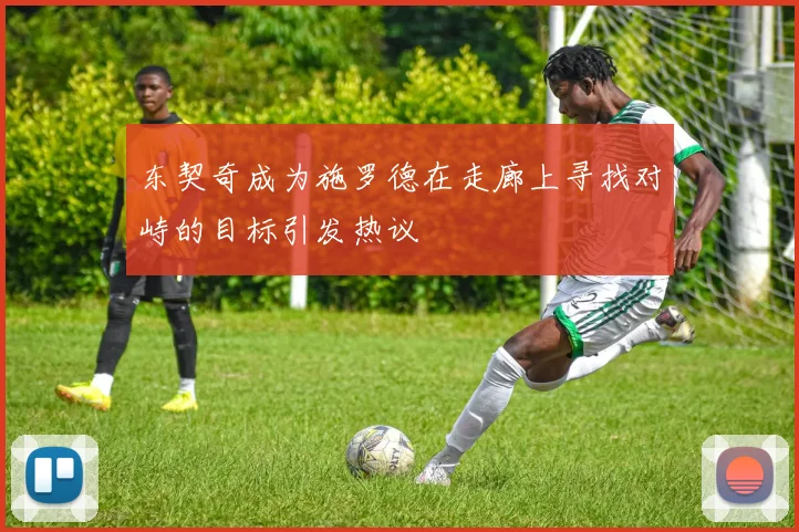 东契奇成为施罗德在走廊上寻找对峙的目标引发热议