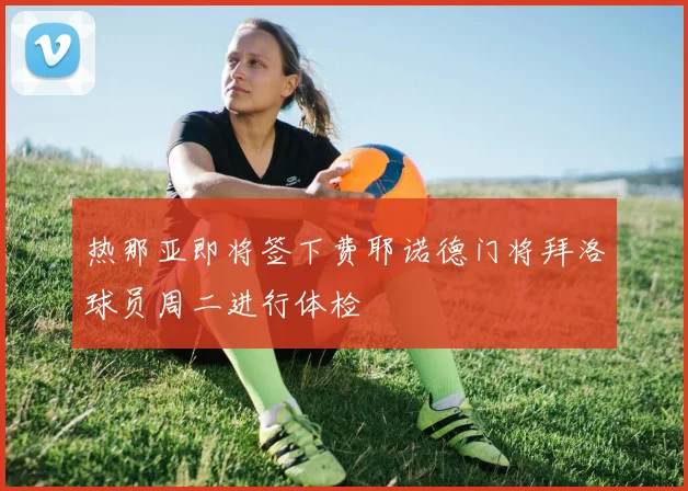 热那亚即将签下费耶诺德门将拜洛球员周二进行体检