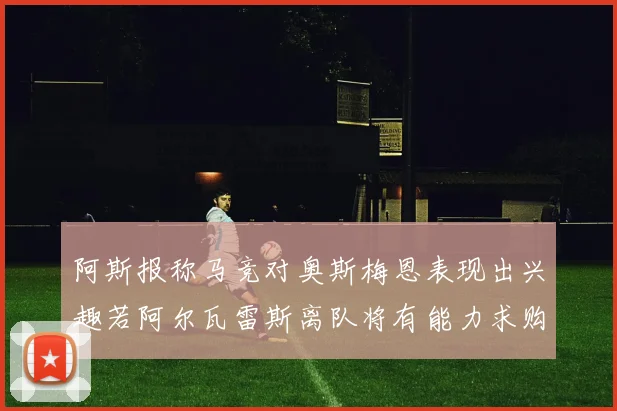 阿斯报称马竞对奥斯梅恩表现出兴趣若阿尔瓦雷斯离队将有能力求购