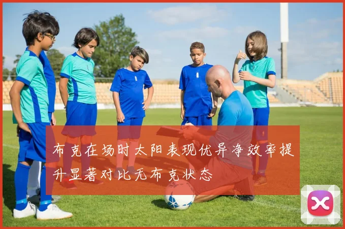 布克在场时太阳表现优异净效率提升显著对比无布克状态