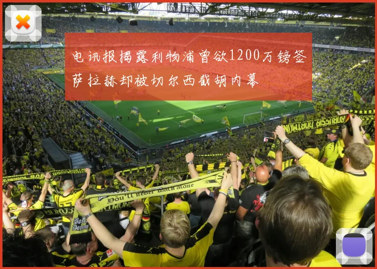 电讯报揭露利物浦曾欲1200万镑签萨拉赫却被切尔西截胡内幕