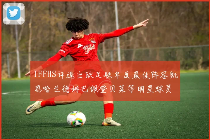IFFHS评选出欧足联年度最佳阵容凯恩哈兰德姆巴佩登贝莱等明星球员入选