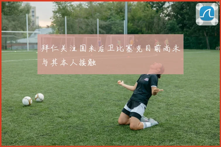 拜仁关注国米后卫比塞克目前尚未与其本人接触