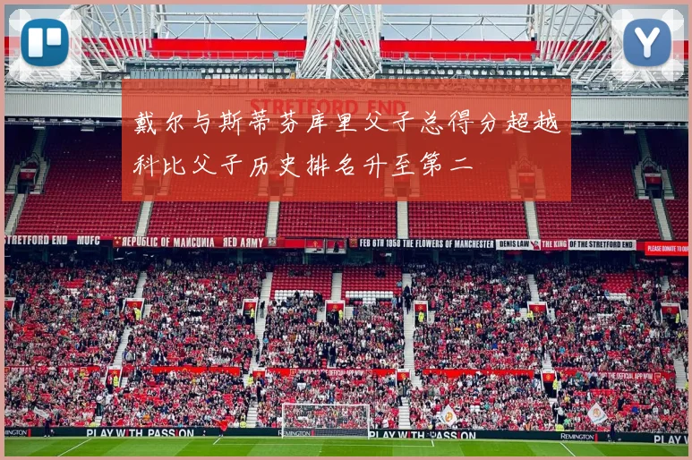 戴尔与斯蒂芬库里父子总得分超越科比父子历史排名升至第二